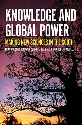 Knowledge and Global Power: Making New Sciences in the South by Joao Maia, Raewyn Connell, Fran Collyer