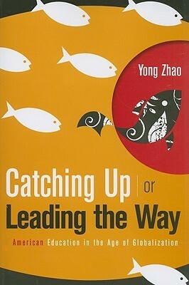 Catching Up or Leading the Way: American Education in the Age of Globalization by Yong Zhao