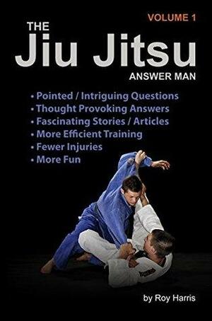 The Jiu Jitsu Answer Man: Intriguing Questions, Thought-Provoking Responses, Informative Articles and Fascinating Stories by Roy Harris