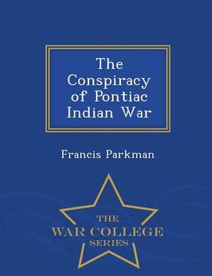 The Conspiracy of Pontiac Indian War - War College Series by Francis Parkman