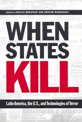 When States Kill: Latin America, the U.S., and Technologies of Terror by Cecilia Menjívar, Néstor Rodríguez