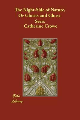 The Night-Side of Nature, Or Ghosts and Ghost-Seers by Catherine Crowe