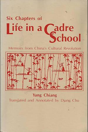 Six Chapters Of Life In A Cadre School: Memoirs From China's Cultural Revolution by Jiang Yang, Chu Djang