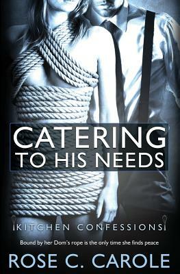 Kitchen Confessions: Catering to His Needs by Rose C. Carole