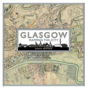 Glasgow: Mapping the City by John Moore