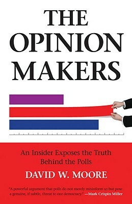 The Opinion Makers: An Insider Exposes the Truth Behind the Polls by David W. Moore
