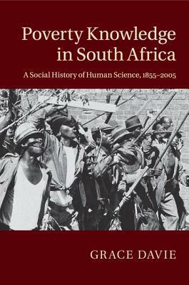 Poverty Knowledge in South Africa: A Social History of Human Science, 1855-2005 by Grace Davie