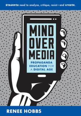 Mind Over Media: Propaganda Education for a Digital Age by Renee Hobbs