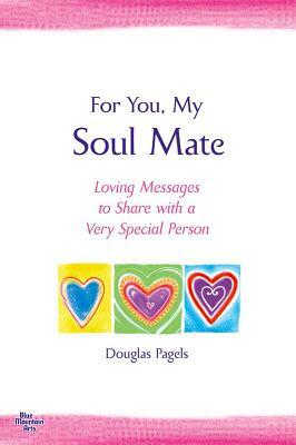 For You, My Soul Mate: Loving Messages to Share with a Very Special Person by Douglas Pagels