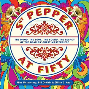 Sgt Pepper at Fifty by Bill DeMain, Mike McInnerney, Gillian G. Gaar