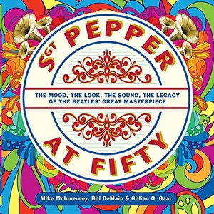 Sgt Pepper at Fifty by Bill DeMain, Gillian G. Gaar, Mike McInnerney