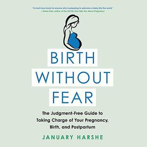 Birth Without Fear: The Judgment-Free Guide to Taking Charge of Your Pregnancy, Birth, and Postpartum by January Harshe