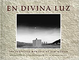 En Divina Luz: The Penitente Moradas of New Mexico by Michael Wallis