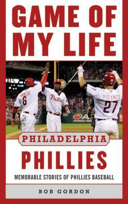 Game of My Life Philadelphia Phillies: Memorable Stories of Phillies Baseball by Bob Gordon