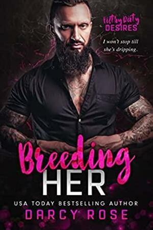 Breeding Her : Filthy Dirty Desires by Darcy Rose