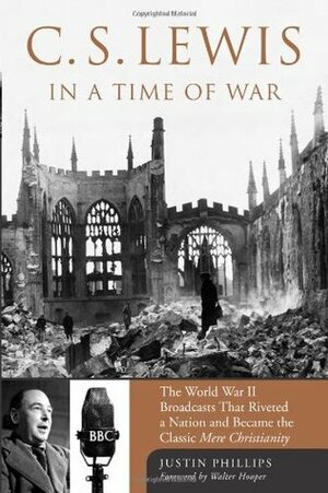 C.S. Lewis In A Time Of War: the World War II broadcasts that riveted a nation and became the classic Mere Christianity by Walter Hooper, Justin Phillips