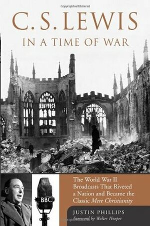 C.S. Lewis In A Time Of War: the World War II broadcasts that riveted a nation and became the classic Mere Christianity by Justin Phillips, Walter Hooper