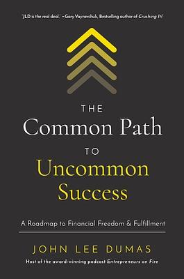 The Common Path to Uncommon Success: A Roadmap to Financial Freedom and Fulfillment by John Lee Dumas