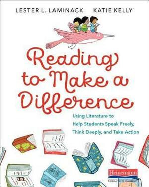 Reading to Make a Difference: Using Literature to Help Students Speak Freely, Think Deeply, and Take Action by Katie Kelly, Lester L. Laminack