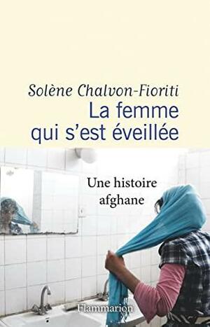 La femme qui s'est éveillée: Une histoire afghane by Solène Chalvon-Fioriti