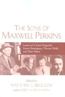 The Sons of Maxwell Perkins: Letters of F. Scott Fitzgerald, Ernest Hemingway, Thomas Wolfe, and Their Editor by Maxwell E. Perkins