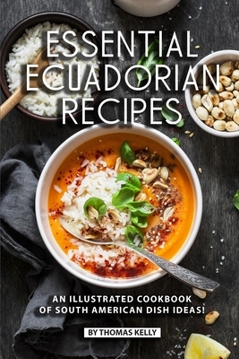 Essential Ecuadorian Recipes: An Illustrated Cookbook of South American Dish Ideas! by Thomas Kelly