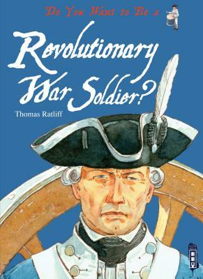 Do You Want to Be a Revolutionary War Soldier? by Thomas M. Ratliff