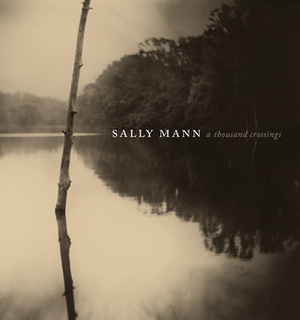 Sally Mann: A Thousand Crossings by Peabody Essex Museum, Malcolm Daniel, Drew Gilpin Faust, Sally Mann, National Gallery Of Art, Hilton Als, Sarah Greenough, Sarah Kennel