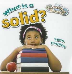 What Is a Solid? by Lynn Peppas