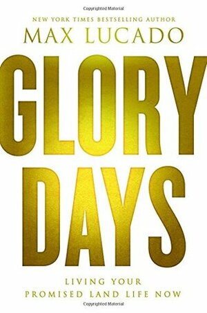 Glory Days: Living Your Promised Land Life Now by Max Lucado