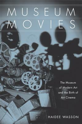 Museum Movies: The Museum of Modern Art and the Birth of Art Cinema by Haidee Wasson