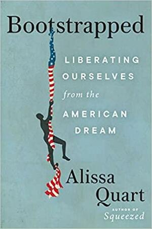 Bootstrapped: Liberating Ourselves from the American Dream by Alissa Quart, Alissa Quart