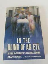 In the Blink of an Eye: Inside a Children's Trauma Center by Alan Doelp