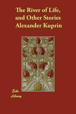 The River of Life, and Other Stories by Aleksandr Kuprin