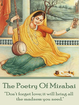 The Poetry Of Mirabai: “Don't forget love; it will bring all the madness you need." by Mīrābāī