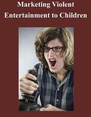 Marketing Violent Entertainment to Children by Federal Trade Commission