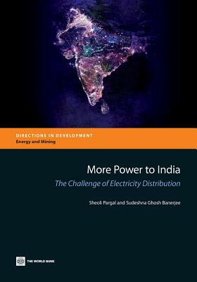 More Power to India: The Challenge of Electricity Distribution by Sheoli Pargal, Sudeshna Ghosh Banerjee