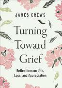 Turning Toward Grief: Reflections on Life, Loss, and Appreciation by James Crews