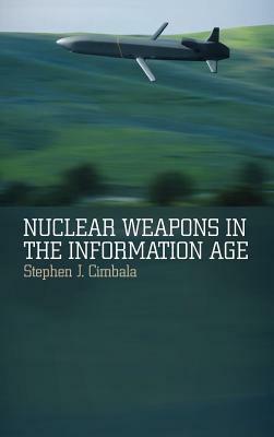 Nuclear Weapons in the Information Age by Stephen J. Cimbala