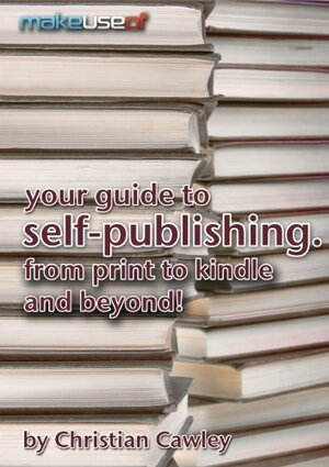 Your Guide To Self-Publishing. From Print To Kindle And Beyond. by Justin Pot, Christian Cawley, Angela Randall