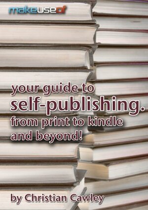 Your Guide To Self-Publishing. From Print To Kindle And Beyond. by Christian Cawley, Angela Randall, Justin Pot