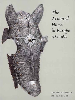 The Armored Horse in Europe, 1480-1620 by Donald J. LaRocca, Stuart W. Pyhrr, Dirk H. Breiding