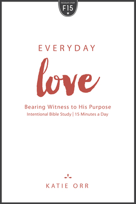 Everyday Love: Bearing Witness to His Purpose by Katie Orr