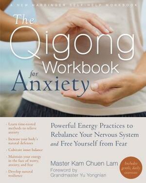 The Qigong Workbook for Anxiety: Powerful Energy Practices to Rebalance Your Nervous System and Free Yourself from Fear by Lam Kam Chuen