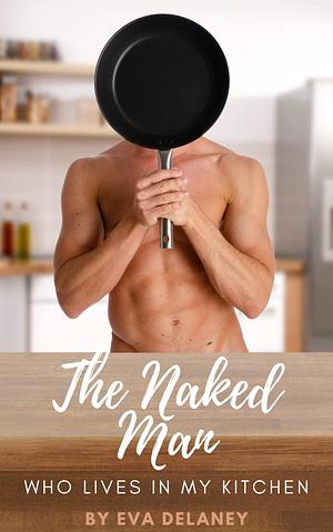 The Naked Man Who Lives in My Kitchen : Three Years in the Life of a Romance Author by Mia Harlan, Eva Delaney, Eva Delaney