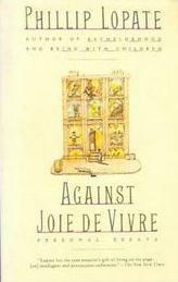 Against Joie de Vivre: Personal Essays by Phillip Lopate