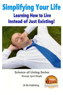 Simplifying Your Life - Learning How to Live Instead of Just Existing! by Dueep Jyot Singh, John Davidson