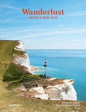 Wanderlust British &amp; Irish Isles: Hiking the Trails of Great Britain and Ireland by gestalten, Alex Roddie, Gestalten, Anna Diekmann, Robert Klanten