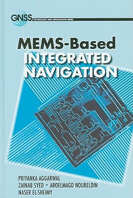 MEMS-Based Integrated Navigation by Zainab Syed, Aboelmagd Noureldin, Priyanka Aggarwal