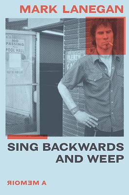 Sing Backwards and Weep: A Memoir by Mark Lanegan